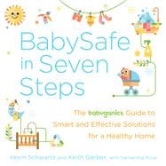 BabySafe in Seven Steps The BabyGanics Guide to Smart and Effective Solutions for a Healthy Home