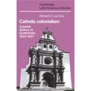 Catholic Colonialism: A Parish History of Guatemala, 1524â€“1821