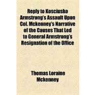 Reply to Kosciusko Armstrong's Assault upon Col. Mckenney's Narrative of the Causes That Led to General Armstrong's Resignation of the Office of Secretary of War in 1814