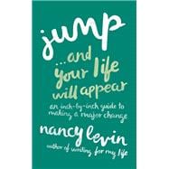 Jump...And Your Life Will Appear An Inch-by-Inch Guide to Making a Major Change