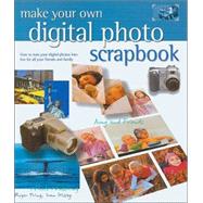 Make Your Own Digital Photo Scrapbook How to Turn Your Digital Photos into Fun for All Your Friends and Family
