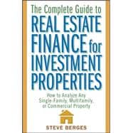 The Complete Guide to Real Estate Finance for Investment Properties How to Analyze Any Single-Family, Multifamily, or Commercial Property