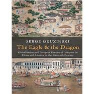 The Eagle and the Dragon Globalization and European Dreams of Conquest in China and America in the Sixteenth Century