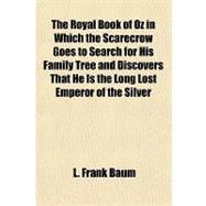The Royal Book of Oz in Which the Scarecrow Goes to Search for His Family Tree and Discovers That He Is the Long Lost Emperor of the Silver Island