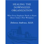 Healing the Downsized Organization What Every Employee Needs to Know About Today's New Workplace