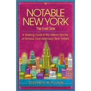 Notable New York: The East Side A Walking Guide to the Historic Homes of Famous (and Infamous) New Yorkers