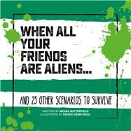 When All Your Friends Are Aliens . . . And 23 Other Scenarios to Survive