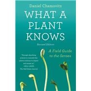What a Plant Knows A Field Guide to the Senses: Revised Edition