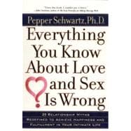 Everything You Know about Love and Sex Is Wrong : 25 Relationship Myths Redefined to Achieve Happiness and Fulfillment in Your Intimate Life