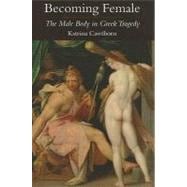 Becoming Female The Male Body in Greek Tragedy