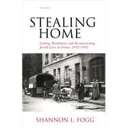 Stealing Home Looting, Restitution, and Reconstructing Jewish Lives in France, 1942-1947