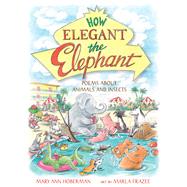 How Elegant the Elephant Poems About Animals and Insects