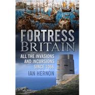 Fortress Britain: All the Invasions and Incursions Since 1066