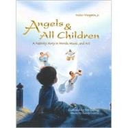 Angels & All Children: A Nativity Story in Words, Music, and Art