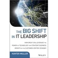 The Big Shift in IT Leadership How Great CIOs Leverage the Power of Technology for Strategic Business Growth in the Customer-Centric Economy
