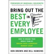 Bring Out the Best in Every Employee: How to Engage Your Whole Team by Making Every Leadership Moment Count