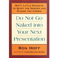Do Not Go Naked into Your Next Presentation : Nifty Little Nuggets to Quiet the Nerves and Please the Crowd