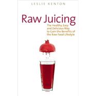 Raw Juicing The Healthy, Easy and Delicious Way to Gain the Benefits of the Raw Food Lifestyle