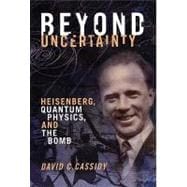 Beyond Uncertainty : Heisenberg, Quantum Physics, and the Bomb