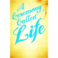 A Ceremony Called Life