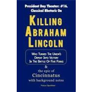 Killing Abraham Lincoln : Who Turned His Nation's Defeat into Victory in the Battle of Five Forks, and the Story of Cincinnatus with Background Notes