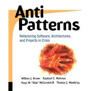 AntiPatterns Refactoring Software, Architectures, and Projects in Crisis