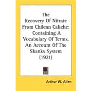 Recovery of Nitrate from Chilean Caliche : Containing A Vocabulary of Terms, an Account of the Shanks System (1921)