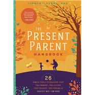 The Present Parent Handbook 26 Simple Tools to Discover that This Moment, This Action, This Thought, This Feeling Is Exactly Why I Am Here