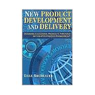 New Product Development and Delivery : Ensuring Successful Products Through Integrated Process Management