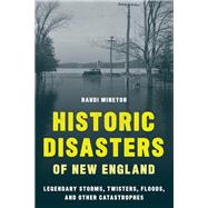 Historic Disasters of New England Legendary Storms, Twisters, Floods, and Other Catastrophes