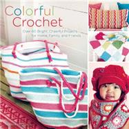 Colorful Crochet Over 60 Bright, Cheerful Projects for Home, Family, and Friends