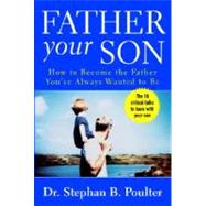 Father Your Son : How to Become the Father You've Always Wanted to Be