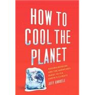 How to Cool the Planet : Geoengineering and the Audacious Quest to Fix Earth's Climate