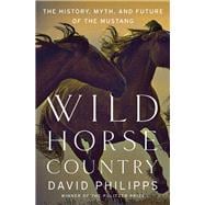 Wild Horse Country The History, Myth, and Future of the Mustang