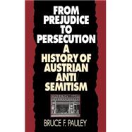From Prejudice to Persecution : A History of Austrian Anti-Semitism