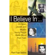 I Believe In . . . Christian, Jewish, and Muslim Young People Speak About Their Faith