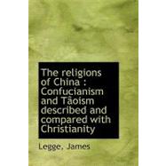 The Religions of China: Confucianism and Taoism Described and Compared With Christianity