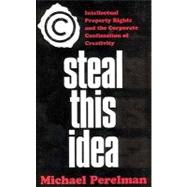 Steal This Idea : Intellectual Property Rights and the Corporate Confiscation of Creativity