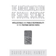 The Americanization of Social Science: Intellectuals and Public Responsibility in the Postwar United States