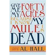 Give Me My Forty Acres Because I Know My Mule Is Dead : A Book of Poems