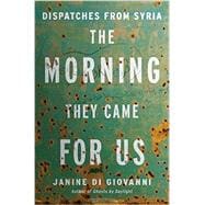 The Morning They Came For Us Dispatches from Syria