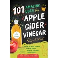 101 Amazing Uses for Apple Cider Vinegar Soothe An Upset Stomach, Get More Energy, Wash Out Cat Urine and 98 More!
