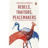 Rebels, Traitors, Peacemakers True Stories of Love and Conflict in Indian-Chinese Relationships