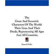 The Great and Eccentric Characters of the World: Their Lives and Their Deeds, Representing All Ages and All Countries