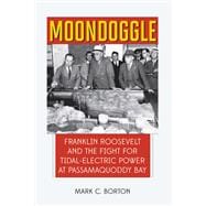 Moondoggle Franklin Roosevelt and the World's First Tidal-Electric Power Plant That Almost Was