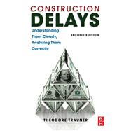 Construction Delays: Documenting Causes, Winning Claims, Recovering Costs: Understanding Them Clearly, Analyzing Them Correctly