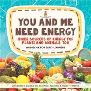 You and Me Need Energy : Three Sources of Energy for Plants and Animals, Too | Workbook for Early Learners | Children's Books on Science, Nature & How It Works