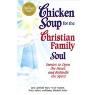 Chicken Soup for the Christian Family Soul : Stories to Open the Heart and Rekindle the Spirit