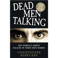 Dead Men Talking : The World's Worst Killers in Their Own Words