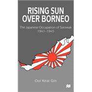 Rising Sun Over Borneo The Japanese Occupation of Sarawak, 1941-1945